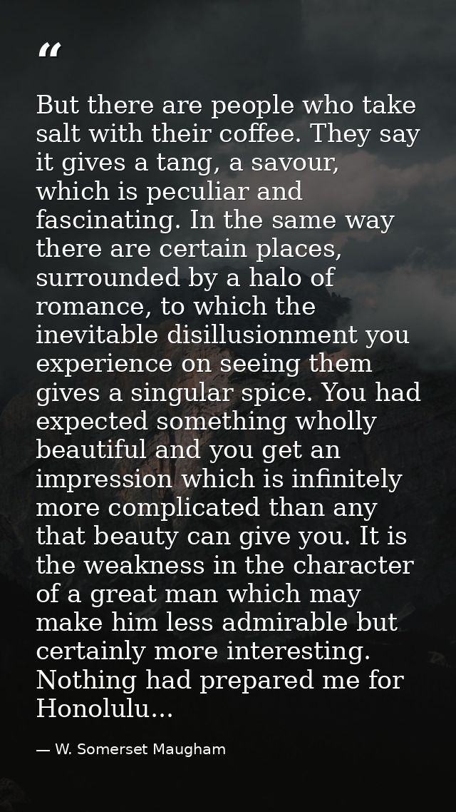 But there are people who take salt with their coffee. They say it gives a tang, a savour, which is peculiar and fascinat — W. Somerset Maugham