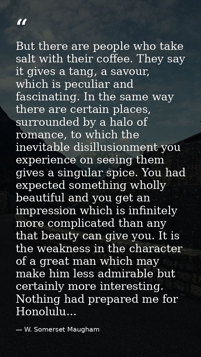 But there are people who take salt with their coffee. They say it gives a tang, a savour, which is peculiar and fascinat — W. Somerset Maugham