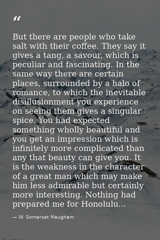 But there are people who take salt with their coffee. They say it gives a tang, a savour, which is peculiar and fascinat — W. Somerset Maugham