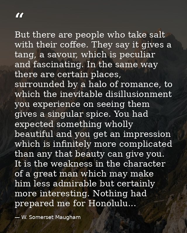 But there are people who take salt with their coffee. They say it gives a tang, a savour, which is peculiar and fascinat — W. Somerset Maugham