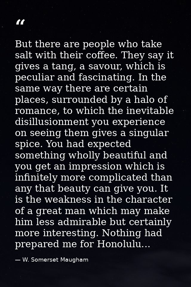 But there are people who take salt with their coffee. They say it gives a tang, a savour, which is peculiar and fascinat — W. Somerset Maugham