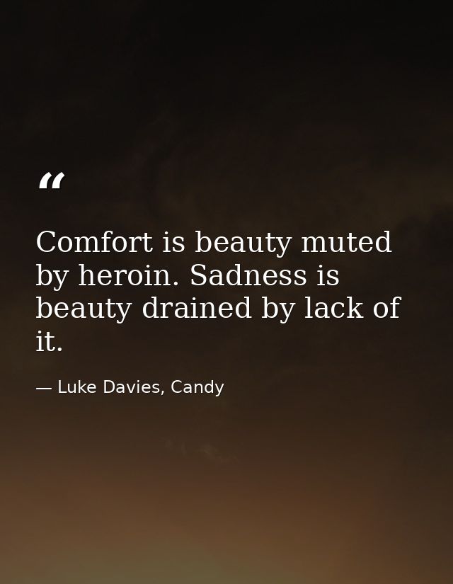 Comfort is beauty muted by heroin. Sadness is beauty drained by lack of it. — Luke Davies, Candy