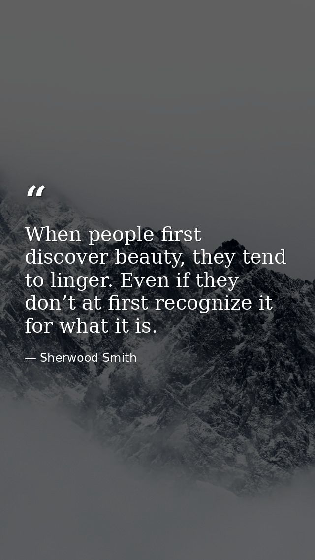 When people first discover beauty, they tend to linger. Even if they don’t at first recognize it for what it is. — Sherwood Smith