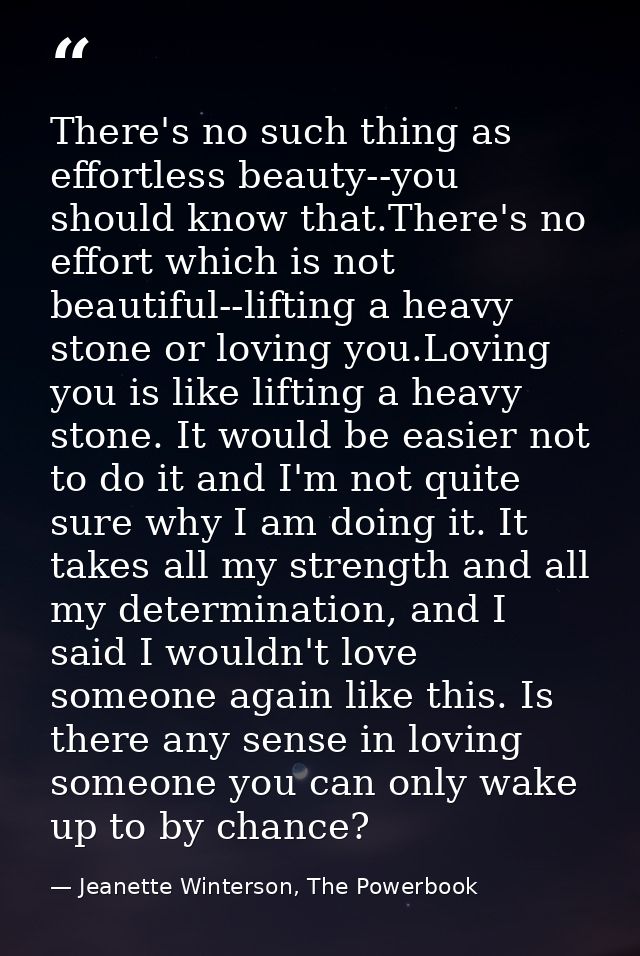 There's no such thing as effortless beauty--you should know that.There's no effort which is not beautiful--lifting a hea — Jeanette Winterson, The Powerbook