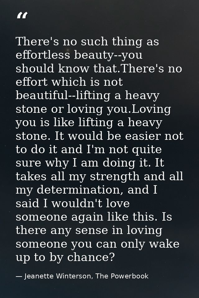 There's no such thing as effortless beauty--you should know that.There's no effort which is not beautiful--lifting a hea — Jeanette Winterson, The Powerbook