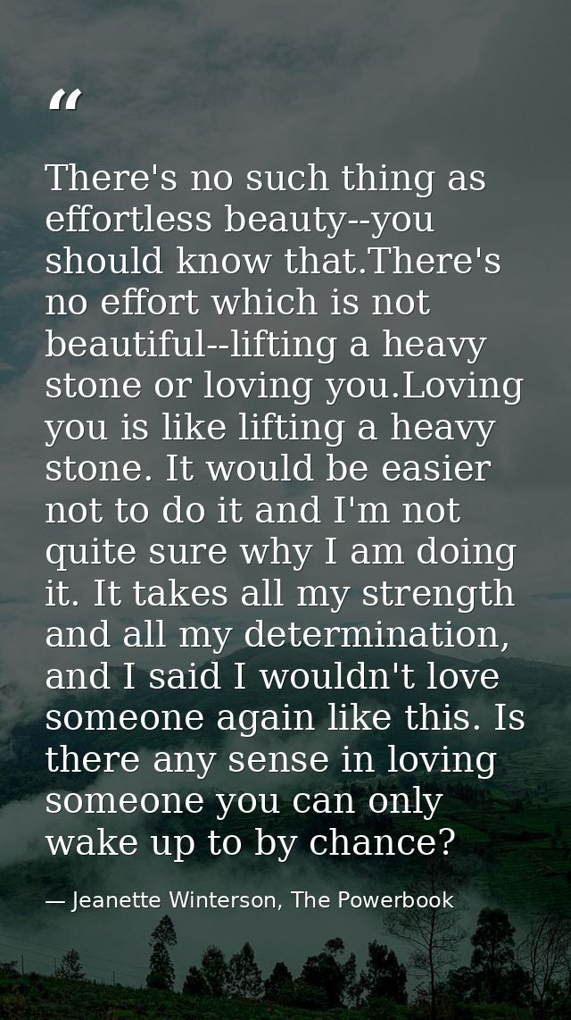 There's no such thing as effortless beauty--you should know that.There's no effort which is not beautiful--lifting a hea — Jeanette Winterson, The Powerbook