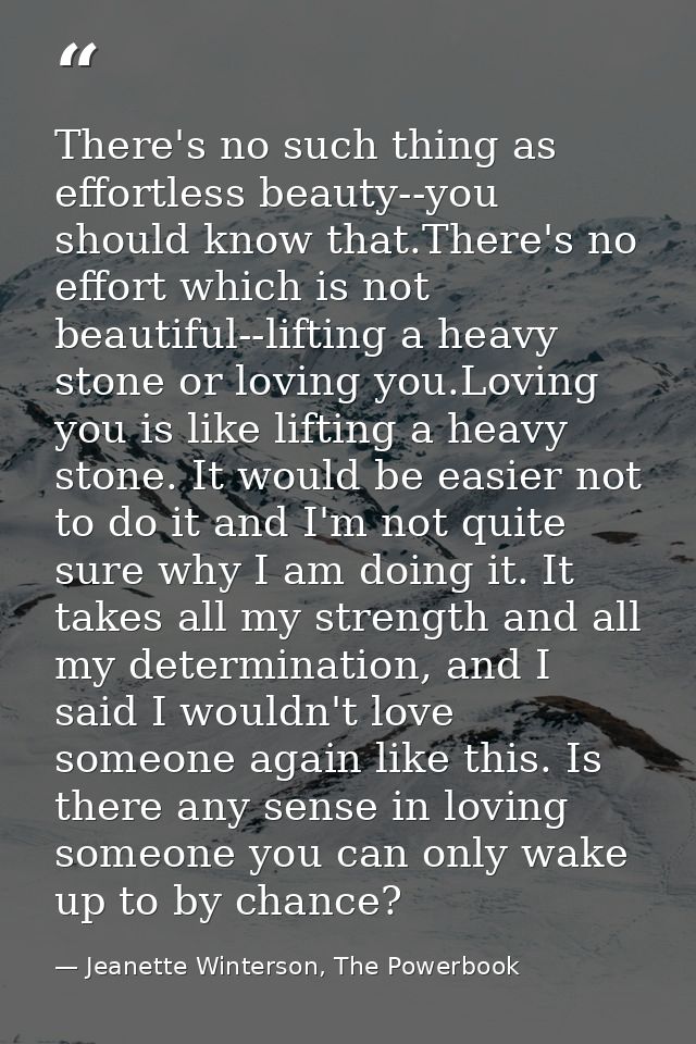 There's no such thing as effortless beauty--you should know that.There's no effort which is not beautiful--lifting a hea — Jeanette Winterson, The Powerbook