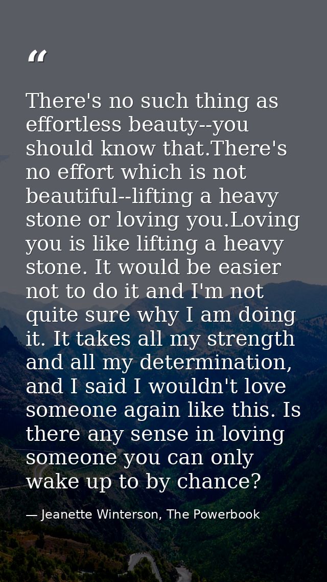 There's no such thing as effortless beauty--you should know that.There's no effort which is not beautiful--lifting a hea — Jeanette Winterson, The Powerbook