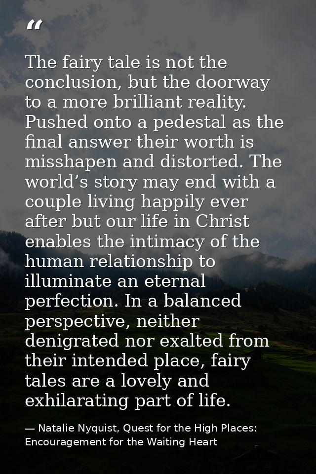 The fairy tale is not the conclusion, but the doorway to a more brilliant reality. Pushed onto a pedestal as the final a — Natalie Nyquist, Quest for the High Places: Encouragement for the Waiting Heart