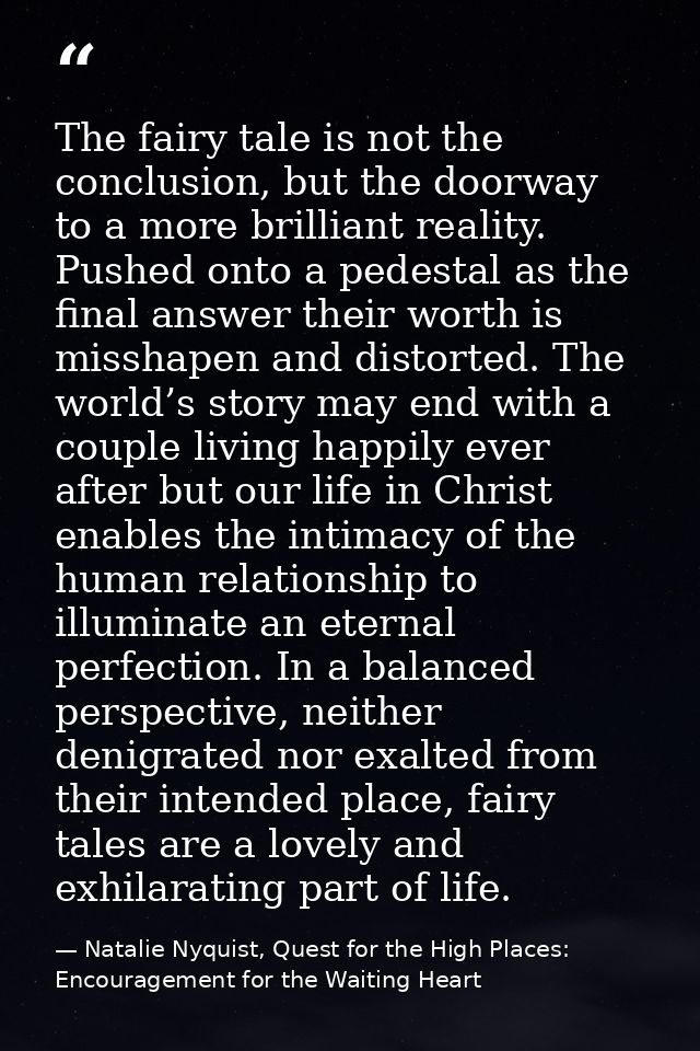 The fairy tale is not the conclusion, but the doorway to a more brilliant reality. Pushed onto a pedestal as the final a — Natalie Nyquist, Quest for the High Places: Encouragement for the Waiting Heart