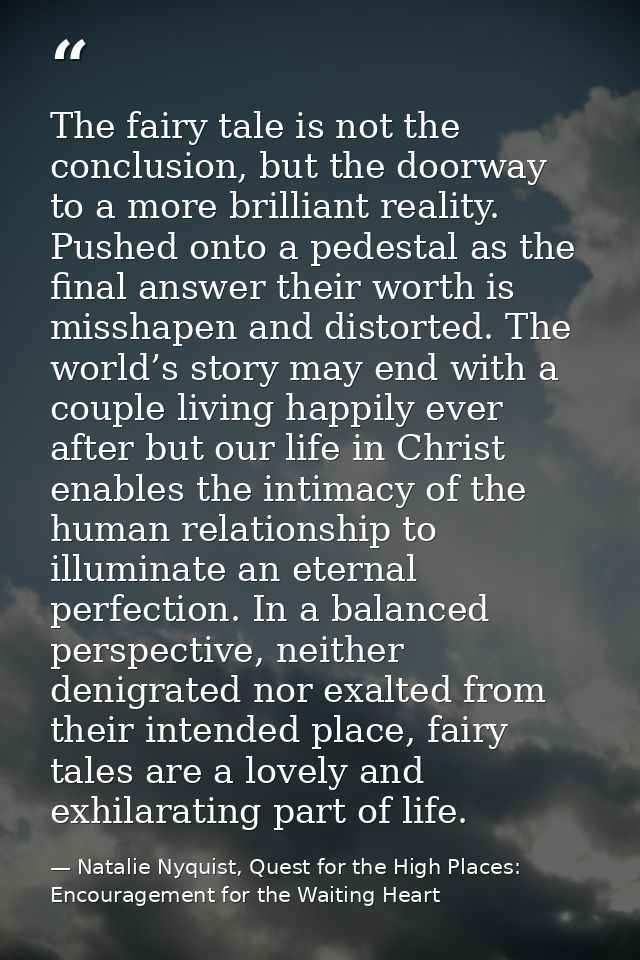 The fairy tale is not the conclusion, but the doorway to a more brilliant reality. Pushed onto a pedestal as the final a — Natalie Nyquist, Quest for the High Places: Encouragement for the Waiting Heart