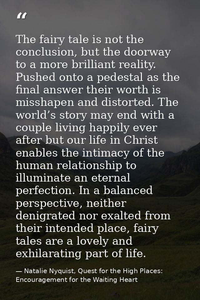 The fairy tale is not the conclusion, but the doorway to a more brilliant reality. Pushed onto a pedestal as the final a — Natalie Nyquist, Quest for the High Places: Encouragement for the Waiting Heart