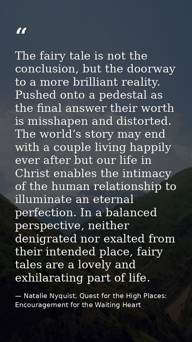 The fairy tale is not the conclusion, but the doorway to a more brilliant reality. Pushed onto a pedestal as the final a — Natalie Nyquist, Quest for the High Places: Encouragement for the Waiting Heart