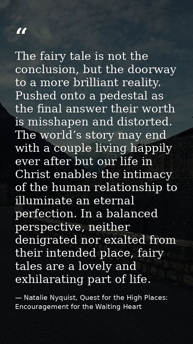The fairy tale is not the conclusion, but the doorway to a more brilliant reality. Pushed onto a pedestal as the final a — Natalie Nyquist, Quest for the High Places: Encouragement for the Waiting Heart