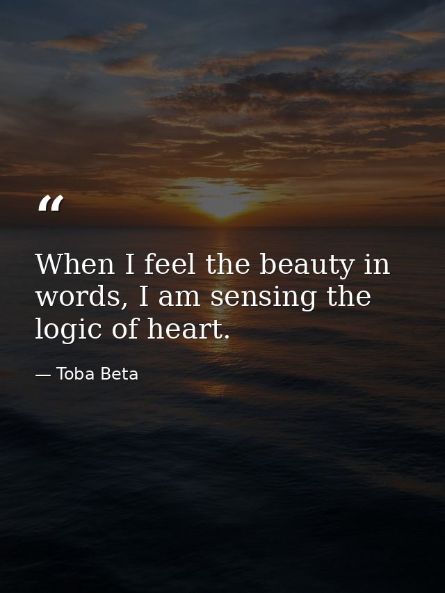 When I feel the beauty in words, I am sensing the logic of heart. — Toba Beta