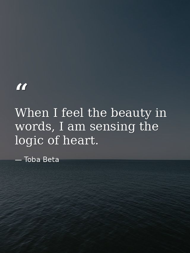 When I feel the beauty in words, I am sensing the logic of heart. — Toba Beta
