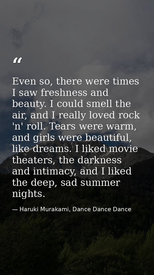 Even so, there were times I saw freshness and beauty. I could smell the air, and I really loved rock 'n' roll. Tears wer — Haruki Murakami, Dance Dance Dance