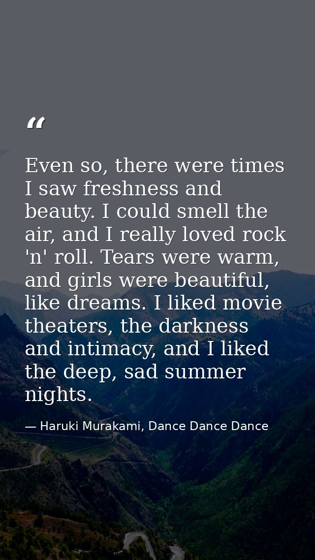 Even so, there were times I saw freshness and beauty. I could smell the air, and I really loved rock 'n' roll. Tears wer — Haruki Murakami, Dance Dance Dance