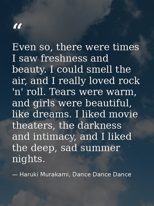 Even so, there were times I saw freshness and beauty. I could smell the air, and I really loved rock 'n' roll. Tears wer — Haruki Murakami, Dance Dance Dance