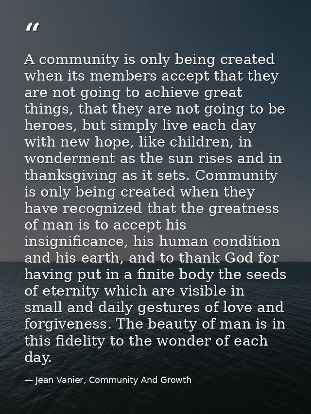 A community is only being created when its members accept that they are not going to achieve great things, that they are — Jean Vanier, Community And Growth