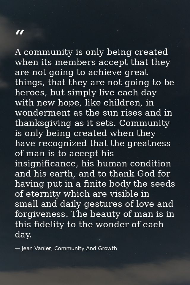 A community is only being created when its members accept that they are not going to achieve great things, that they are — Jean Vanier, Community And Growth