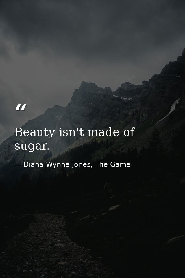 Beauty isn't made of sugar. — Diana Wynne Jones, The Game