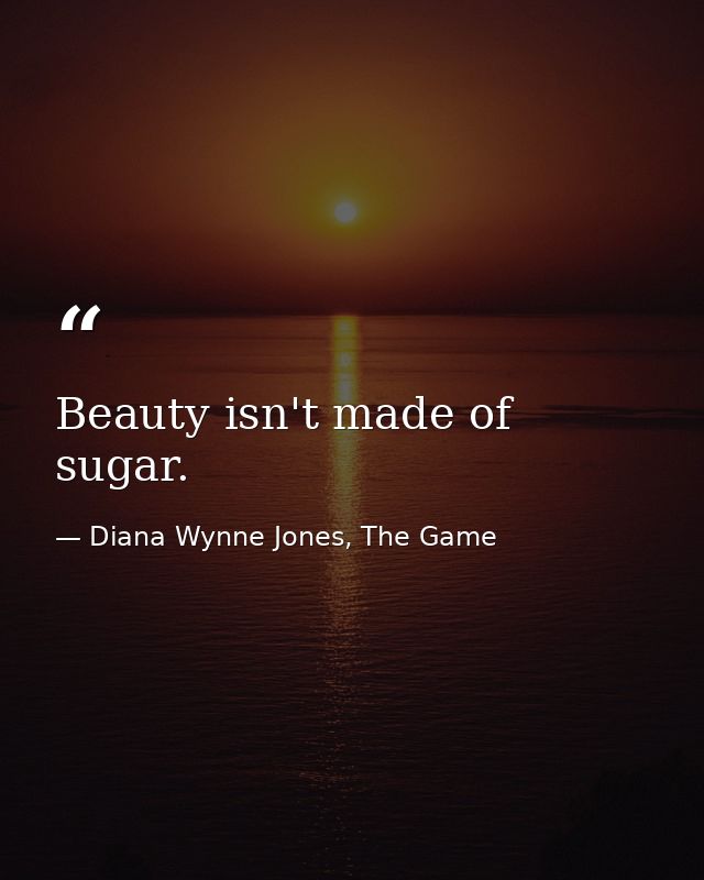 Beauty isn't made of sugar. — Diana Wynne Jones, The Game