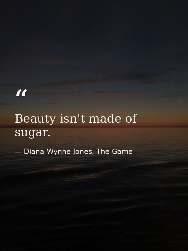 Beauty isn't made of sugar. — Diana Wynne Jones, The Game