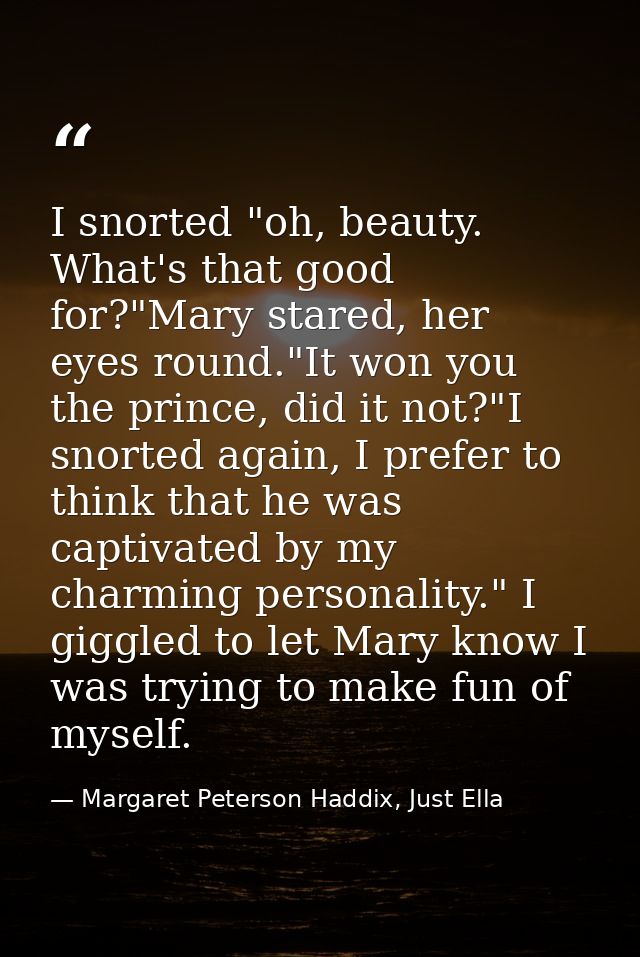 I snorted "oh, beauty. What's that good for?"Mary stared, her eyes round."It won you the prince, did it not?"I snorted a — Margaret Peterson Haddix, Just Ella