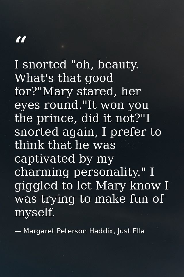 I snorted "oh, beauty. What's that good for?"Mary stared, her eyes round."It won you the prince, did it not?"I snorted a — Margaret Peterson Haddix, Just Ella