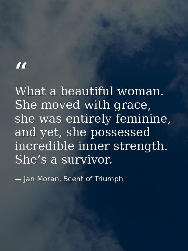 What a beautiful woman. She moved with grace, she was entirely feminine, and yet, she possessed incredible inner strengt — Jan Moran, Scent of Triumph