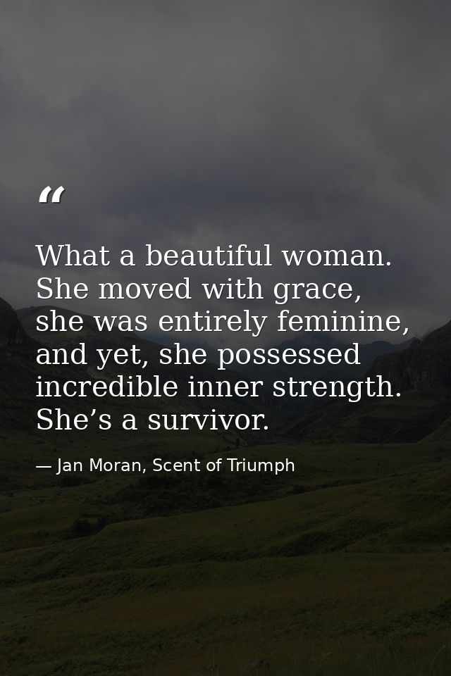 What a beautiful woman. She moved with grace, she was entirely feminine, and yet, she possessed incredible inner strengt — Jan Moran, Scent of Triumph