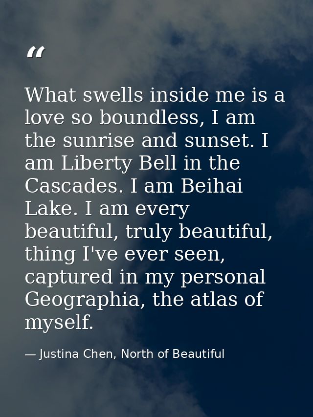 What swells inside me is a love so boundless, I am the sunrise and sunset. I am Liberty Bell in the Cascades. I am Beiha — Justina Chen, North of Beautiful