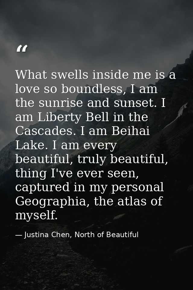 What swells inside me is a love so boundless, I am the sunrise and sunset. I am Liberty Bell in the Cascades. I am Beiha — Justina Chen, North of Beautiful