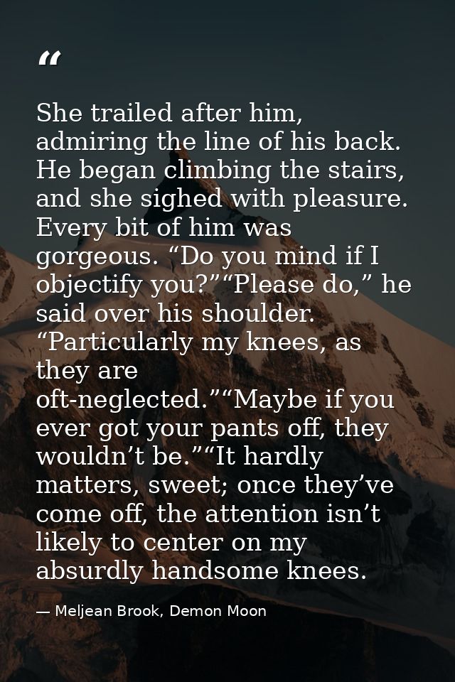 She trailed after him, admiring the line of his back. He began climbing the stairs, and she sighed with pleasure. Every  — Meljean Brook, Demon Moon
