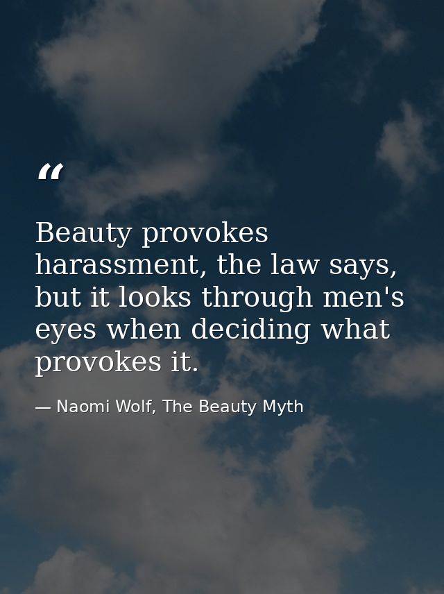 Beauty provokes harassment, the law says, but it looks through men's eyes when deciding what provokes it. — Naomi Wolf, The Beauty Myth