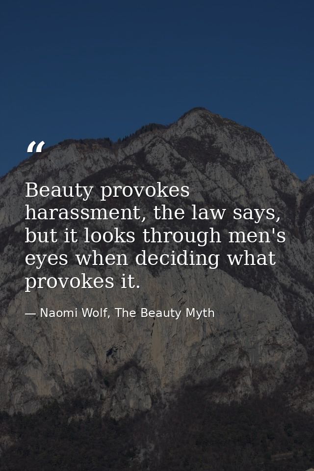 Beauty provokes harassment, the law says, but it looks through men's eyes when deciding what provokes it. — Naomi Wolf, The Beauty Myth