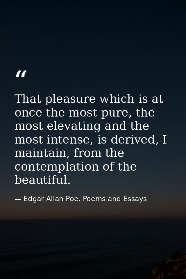 That pleasure which is at once the most pure, the most elevating and the most intense, is derived, I maintain, from the  — Edgar Allan Poe, Poems and Essays