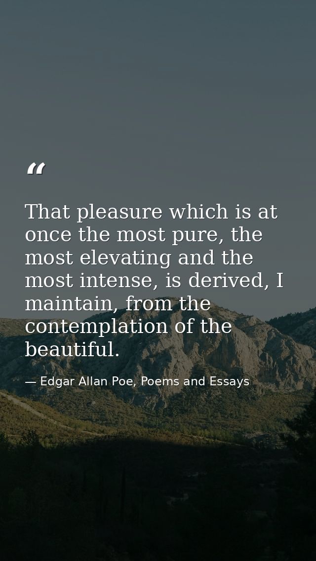 That pleasure which is at once the most pure, the most elevating and the most intense, is derived, I maintain, from the  — Edgar Allan Poe, Poems and Essays