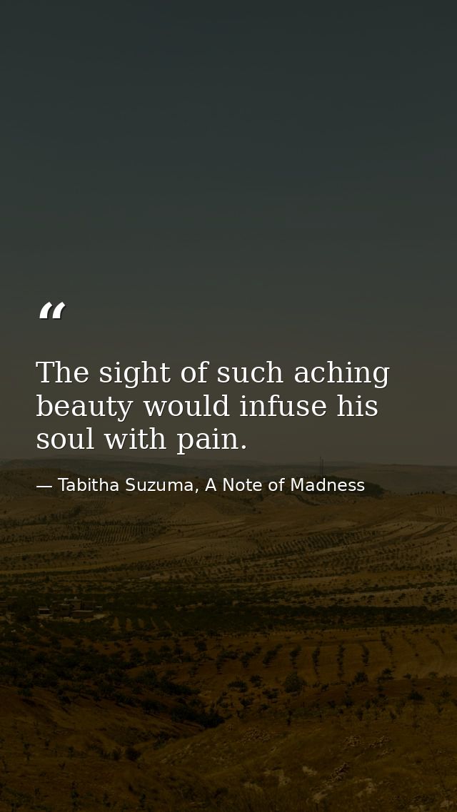 The sight of such aching beauty would infuse his soul with pain. — Tabitha Suzuma, A Note of Madness
