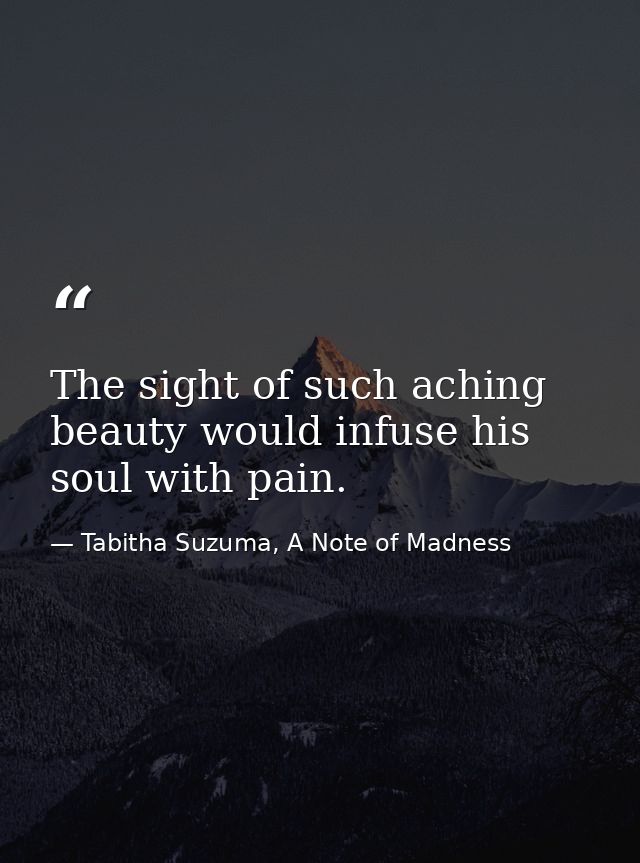 The sight of such aching beauty would infuse his soul with pain. — Tabitha Suzuma, A Note of Madness