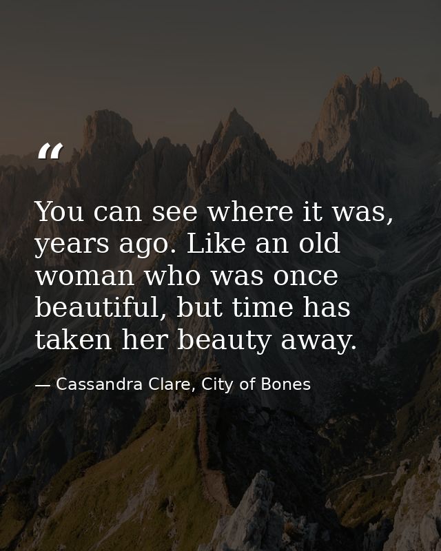 You can see where it was, years ago. Like an old woman who was once beautiful, but time has taken her beauty away. — Cassandra Clare, City of Bones