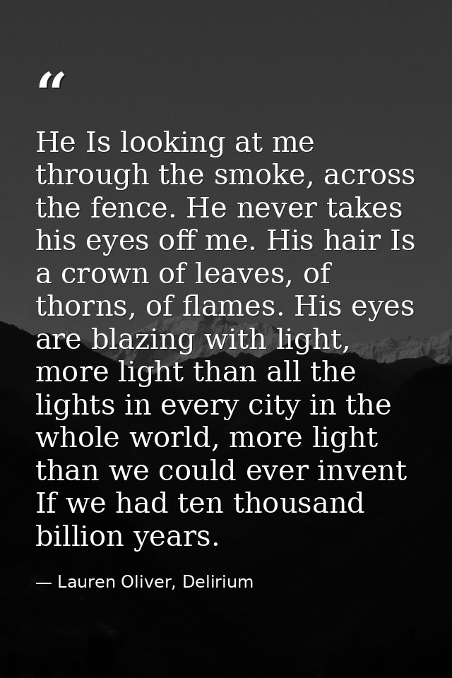 He Is looking at me through the smoke, across the fence. He never takes his eyes off me. His hair Is a crown of leaves,  — Lauren Oliver, Delirium