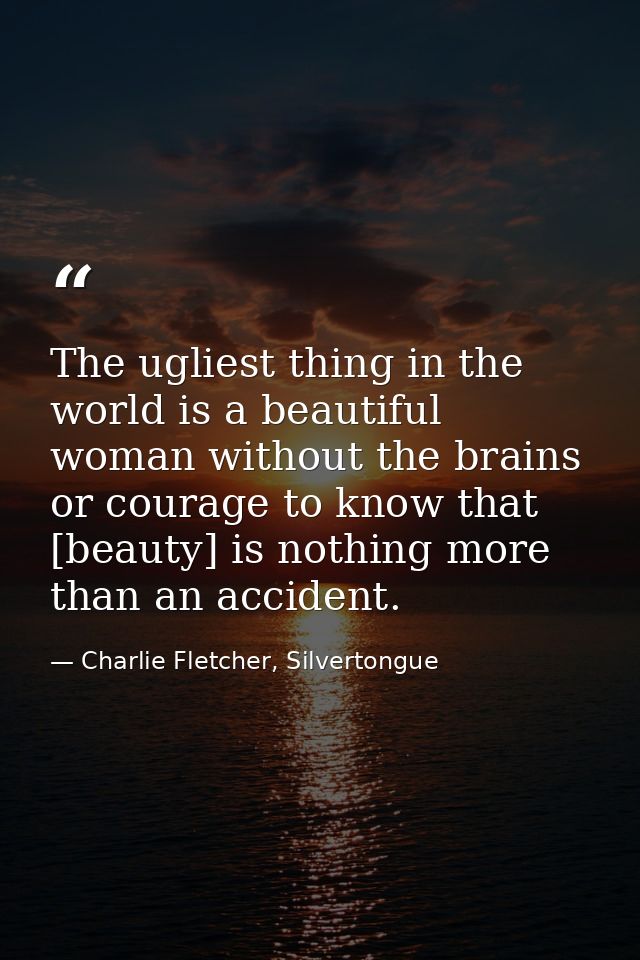 The ugliest thing in the world is a beautiful woman without the brains or courage to know that [beauty] is nothing more  — Charlie Fletcher, Silvertongue