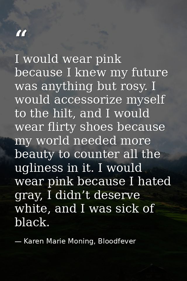 I would wear pink because I knew my future was anything but rosy. I would accessorize myself to the hilt, and I would we — Karen Marie Moning, Bloodfever