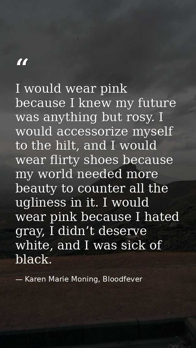 I would wear pink because I knew my future was anything but rosy. I would accessorize myself to the hilt, and I would we — Karen Marie Moning, Bloodfever