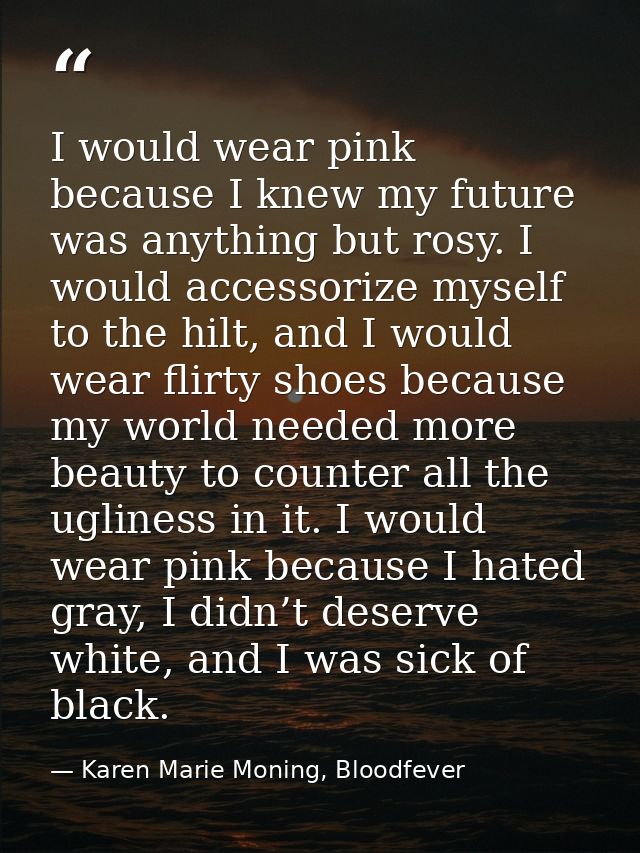 I would wear pink because I knew my future was anything but rosy. I would accessorize myself to the hilt, and I would we — Karen Marie Moning, Bloodfever