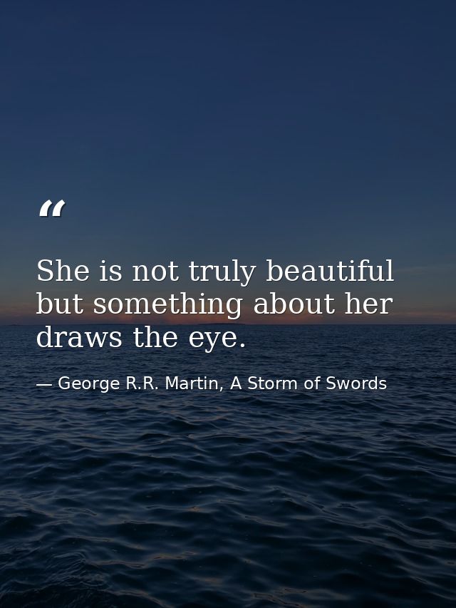She is not truly beautiful but something about her draws the eye. — George R.R. Martin, A Storm of Swords