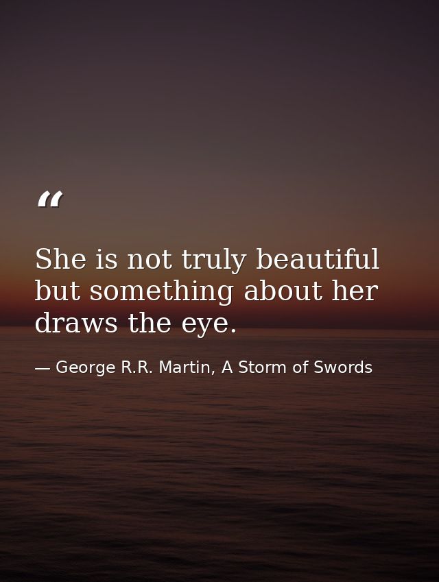 She is not truly beautiful but something about her draws the eye. — George R.R. Martin, A Storm of Swords
