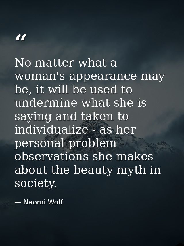No matter what a woman's appearance may be, it will be used to undermine what she is saying and taken to individualize - — Naomi Wolf